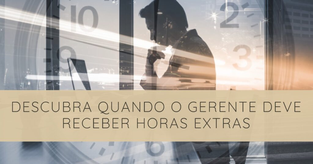 Descubra Quando o Gerente Deve Receber Horas Extras