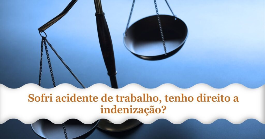 Sofri acidente de trabalho, tenho direito a indenização?